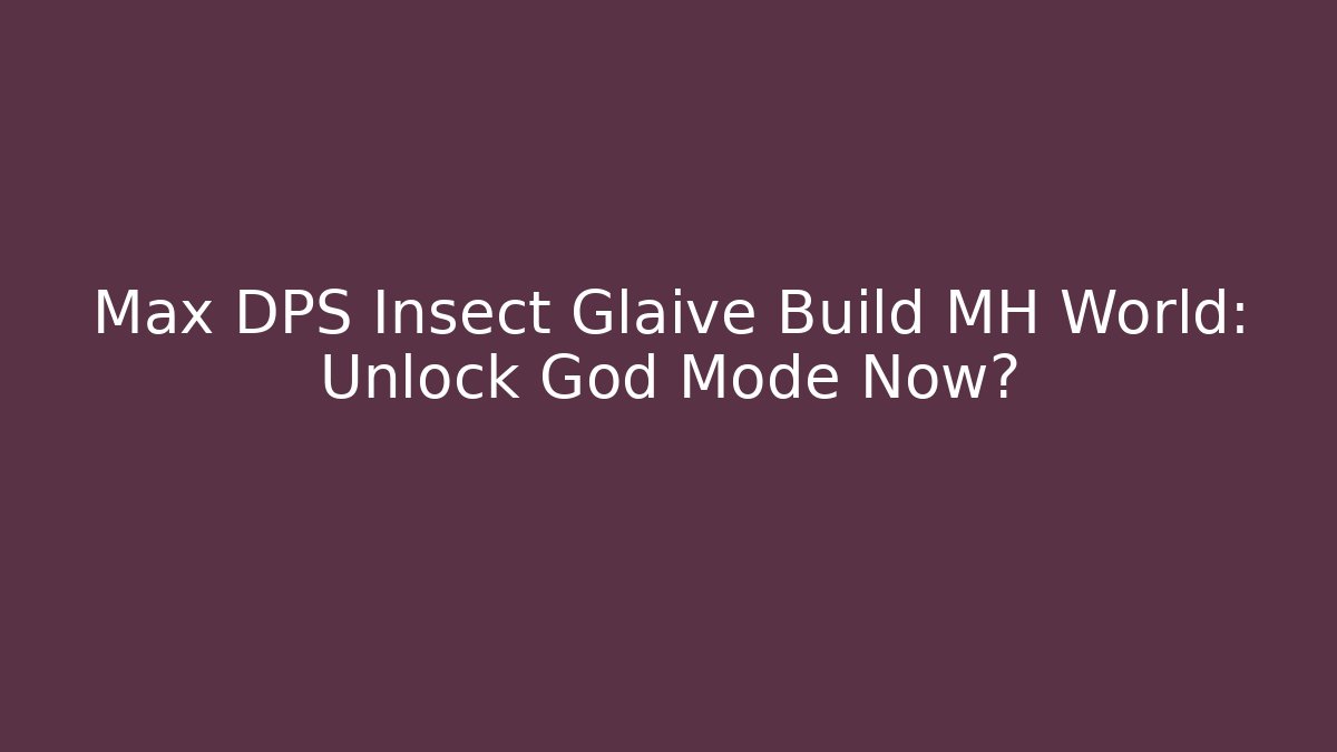 Max DPS Insect Glaive Build MH World: Unlock God Mode Now? - Critter Realm
