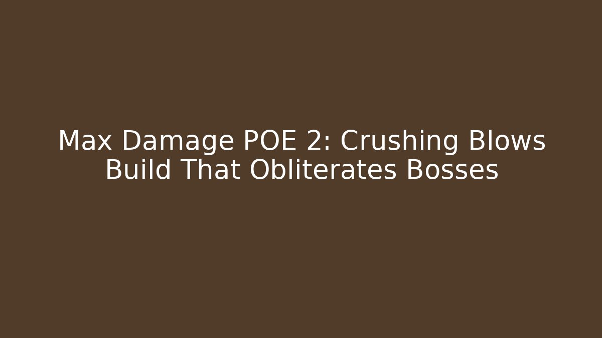 Max Damage POE 2: Crushing Blows Build That Obliterates Bosses