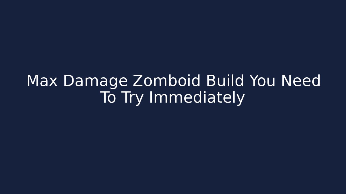 Max Damage Zomboid Build You Need To Try Immediately