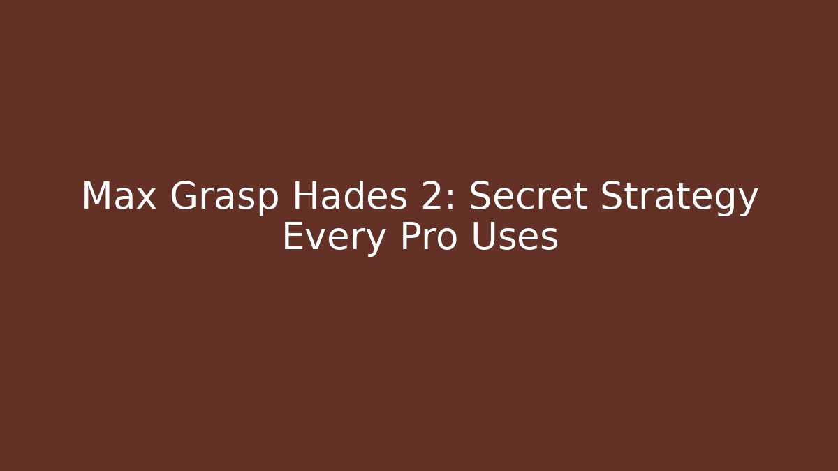 Max Grasp Hades 2: Secret Strategy Every Pro Uses