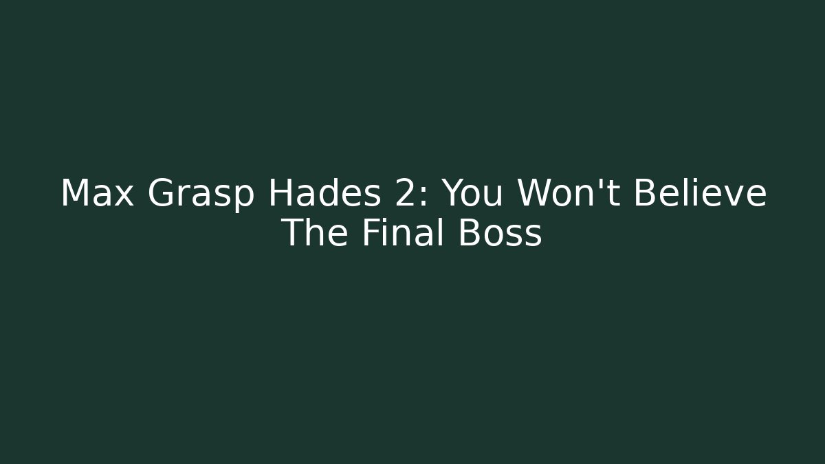 Max Grasp Hades 2: You Won't Believe The Final Boss