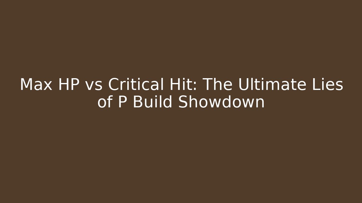 Max HP vs Critical Hit: The Ultimate Lies of P Build Showdown