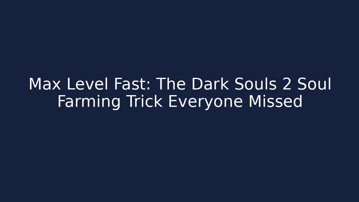 Max Level Fast: The Dark Souls 2 Soul Farming Trick Everyone Missed