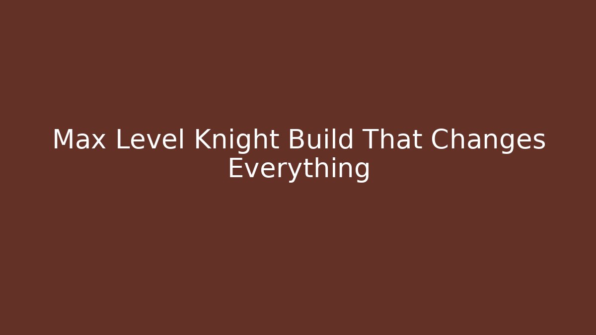 Max Level Knight Build That Changes Everything