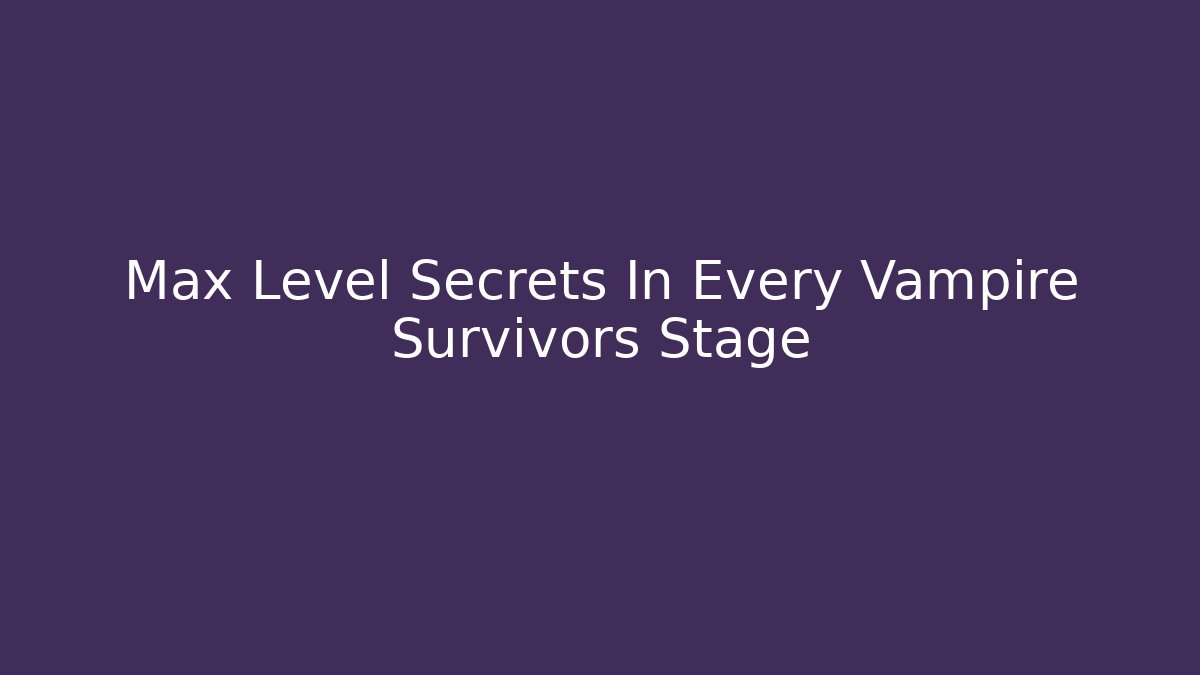 Max Level Secrets In Every Vampire Survivors Stage