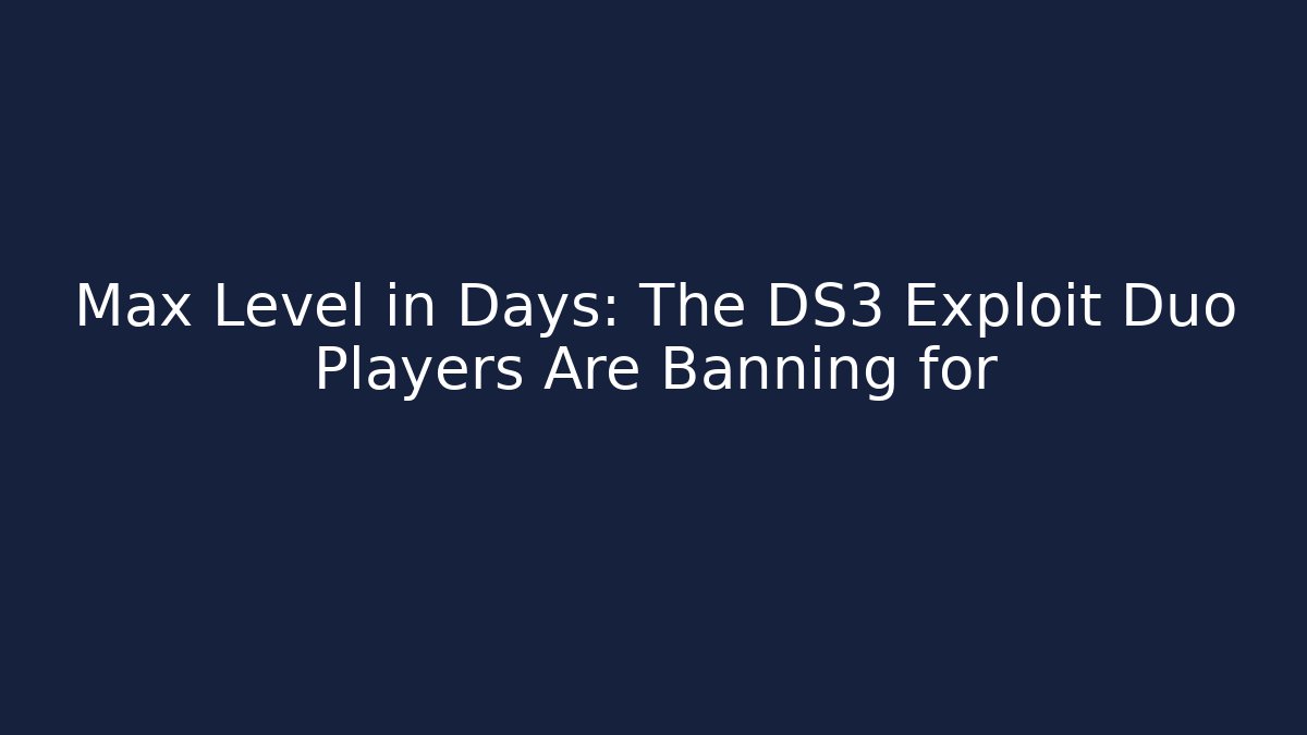 Max Level in Days: The DS3 Exploit Duo Players Are Banning for
