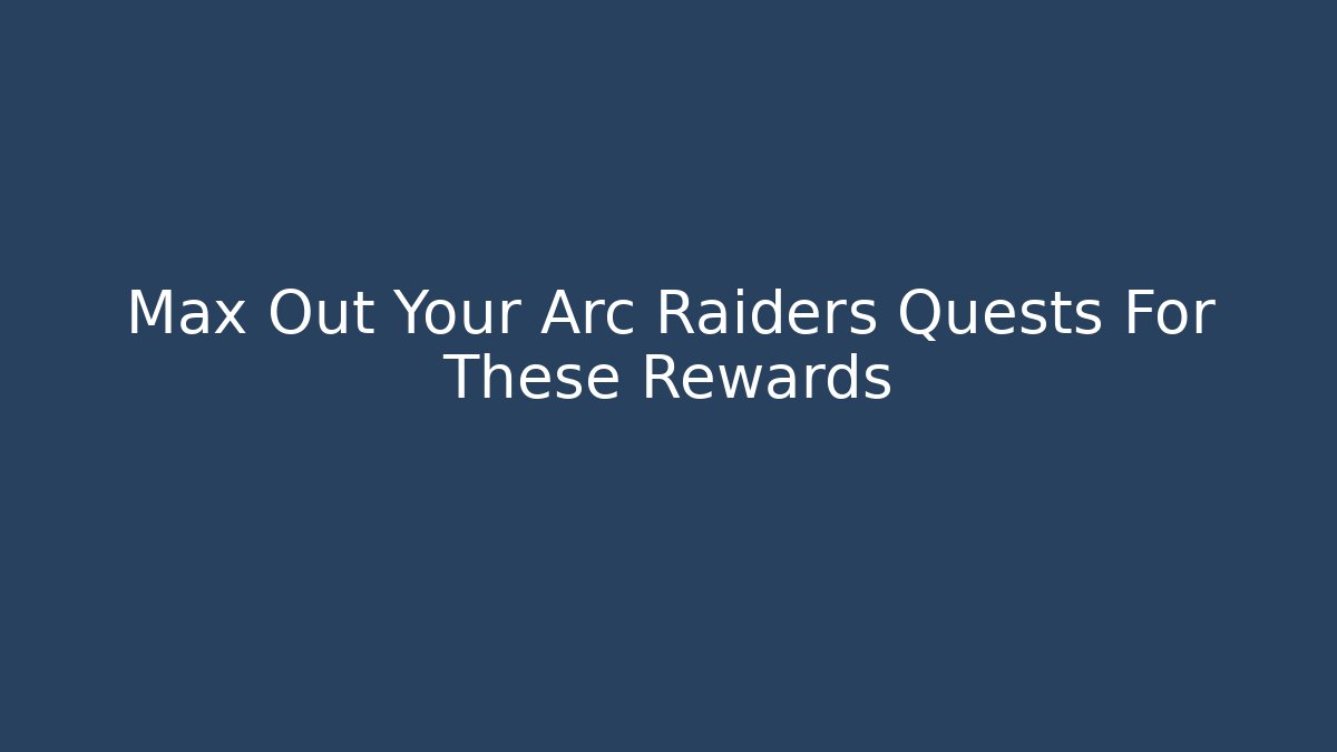 Max Out Your Arc Raiders Quests For These Rewards