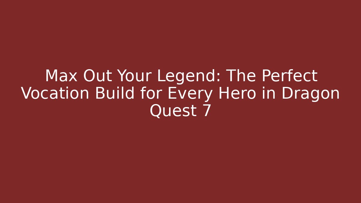 Max Out Your Legend: The Perfect Vocation Build for Every Hero in Dragon Quest 7