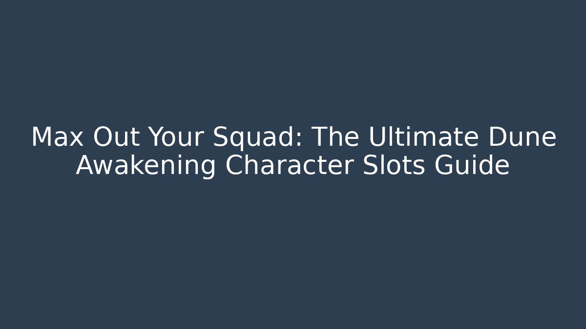 Max Out Your Squad: The Ultimate Dune Awakening Character Slots Guide - Critter Realm