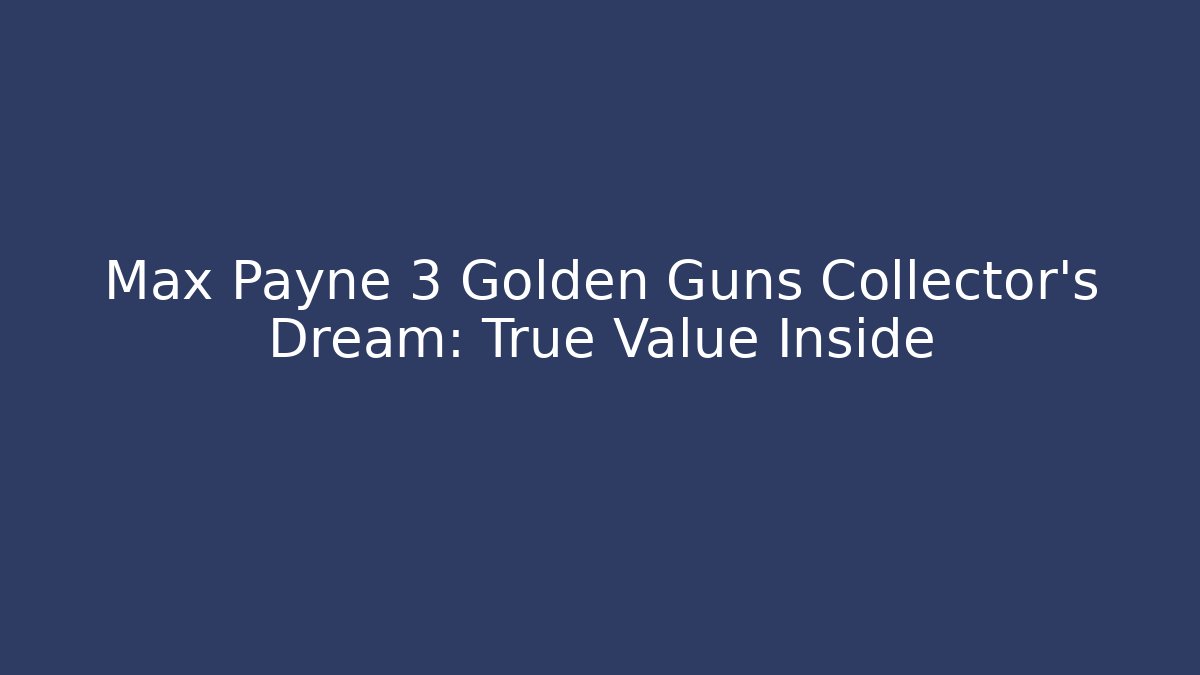 Max Payne 3 Golden Guns Collector’s Dream: True Value Inside