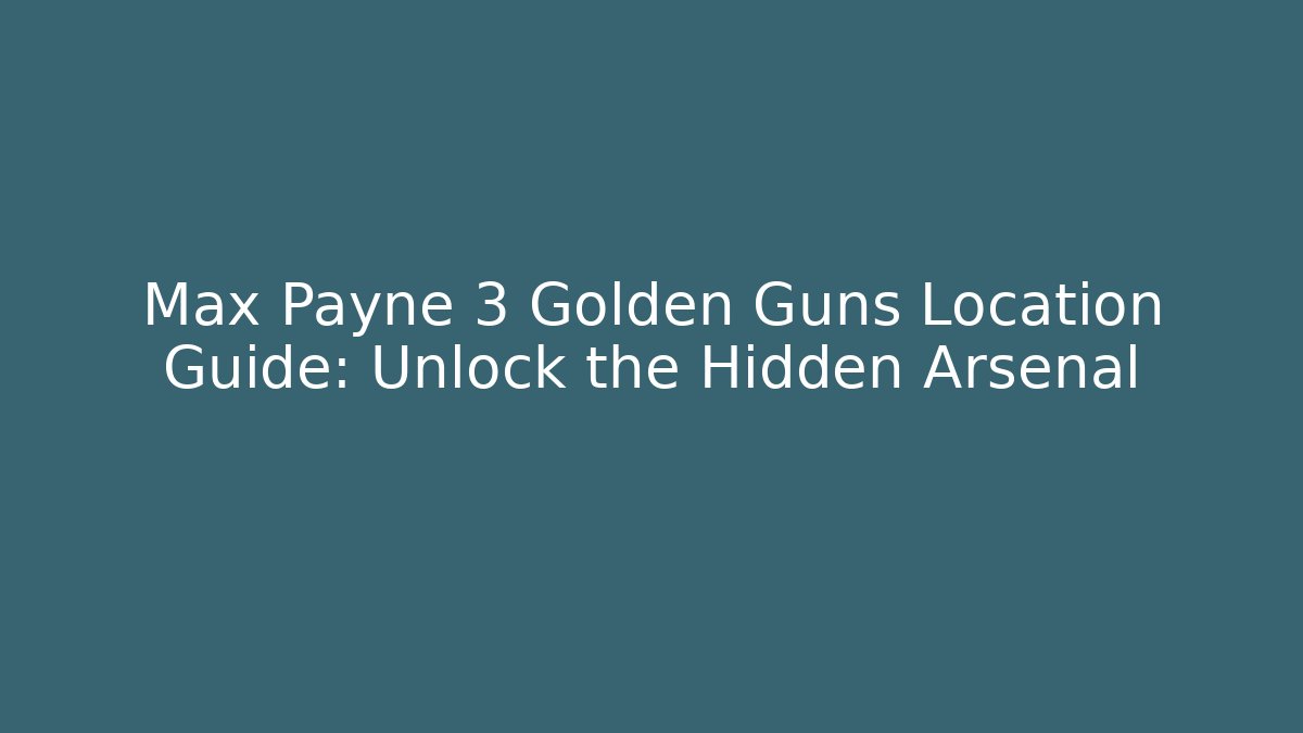 Max Payne 3 Golden Guns Location Guide: Unlock the Hidden Arsenal