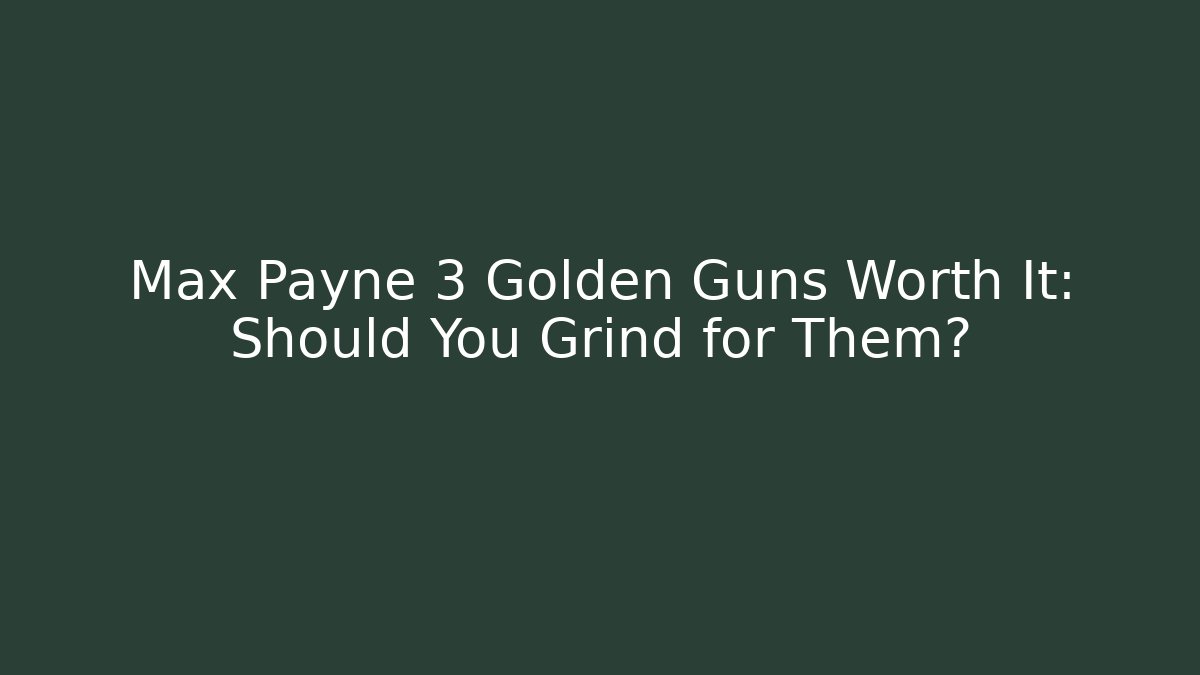 Max Payne 3 Golden Guns Worth It: Should You Grind for Them?