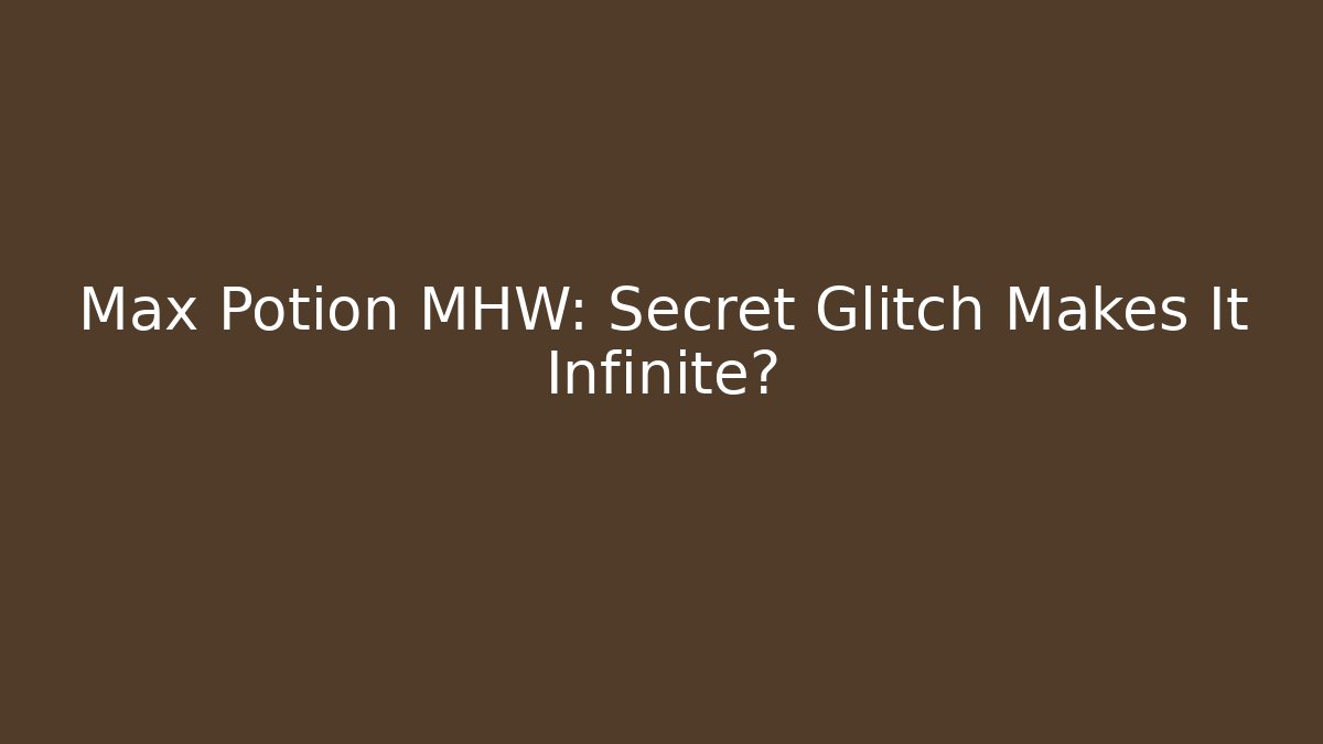 Max Potion MHW: Secret Glitch Makes It Infinite?