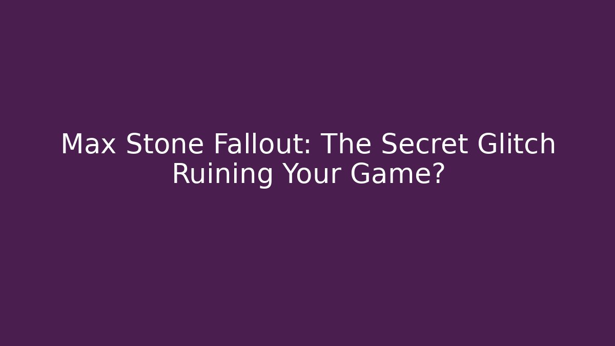 Max Stone Fallout: The Secret Glitch Ruining Your Game?