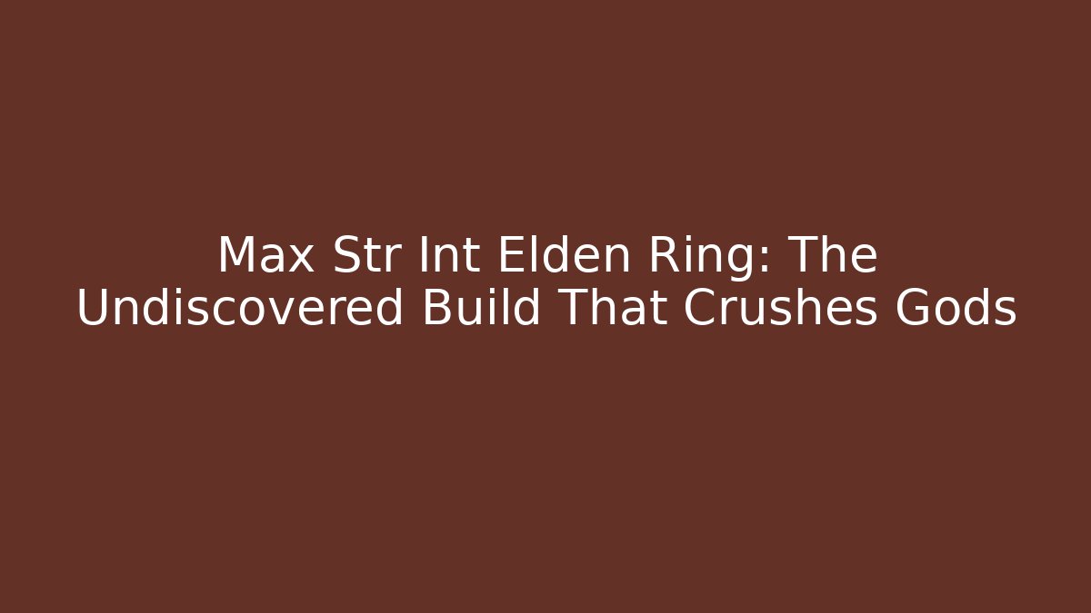 Max Str Int Elden Ring: The Undiscovered Build That Crushes Gods