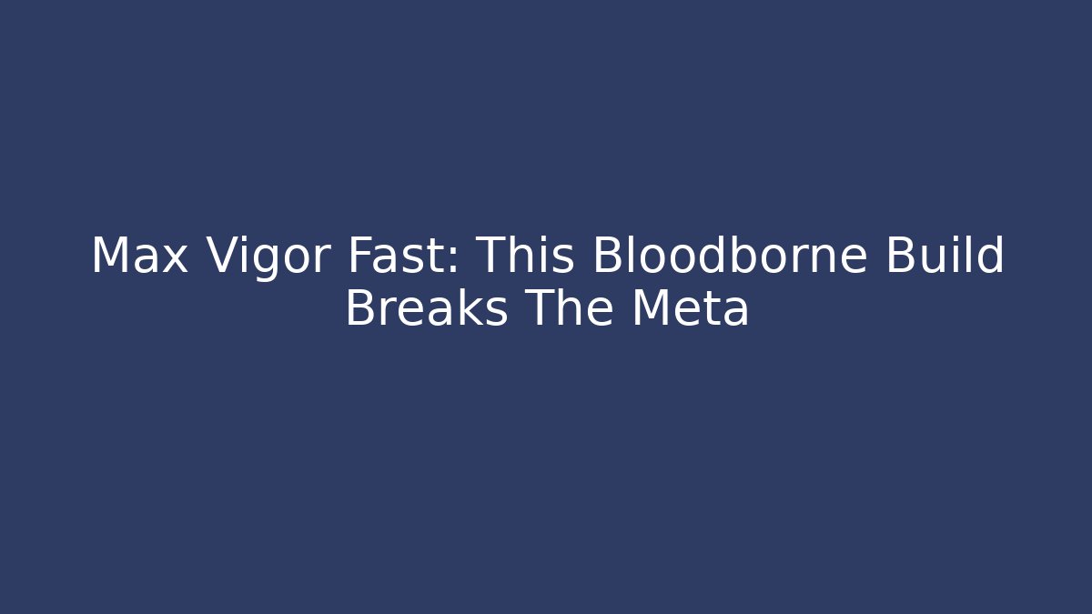Max Vigor Fast: This Bloodborne Build Breaks The Meta