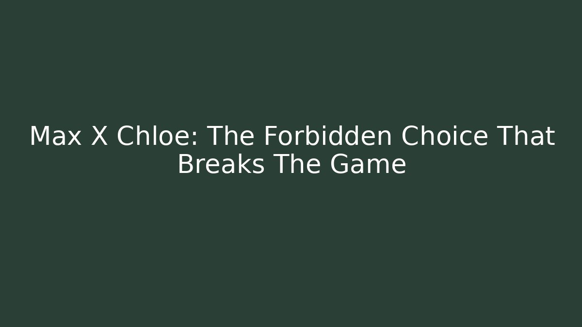 Max X Chloe: The Forbidden Choice That Breaks The Game