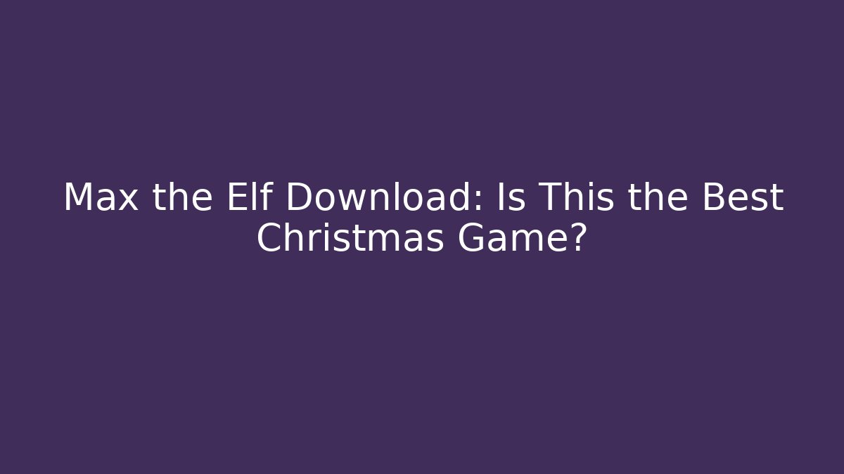 Max the Elf Download: Is This the Best Christmas Game?