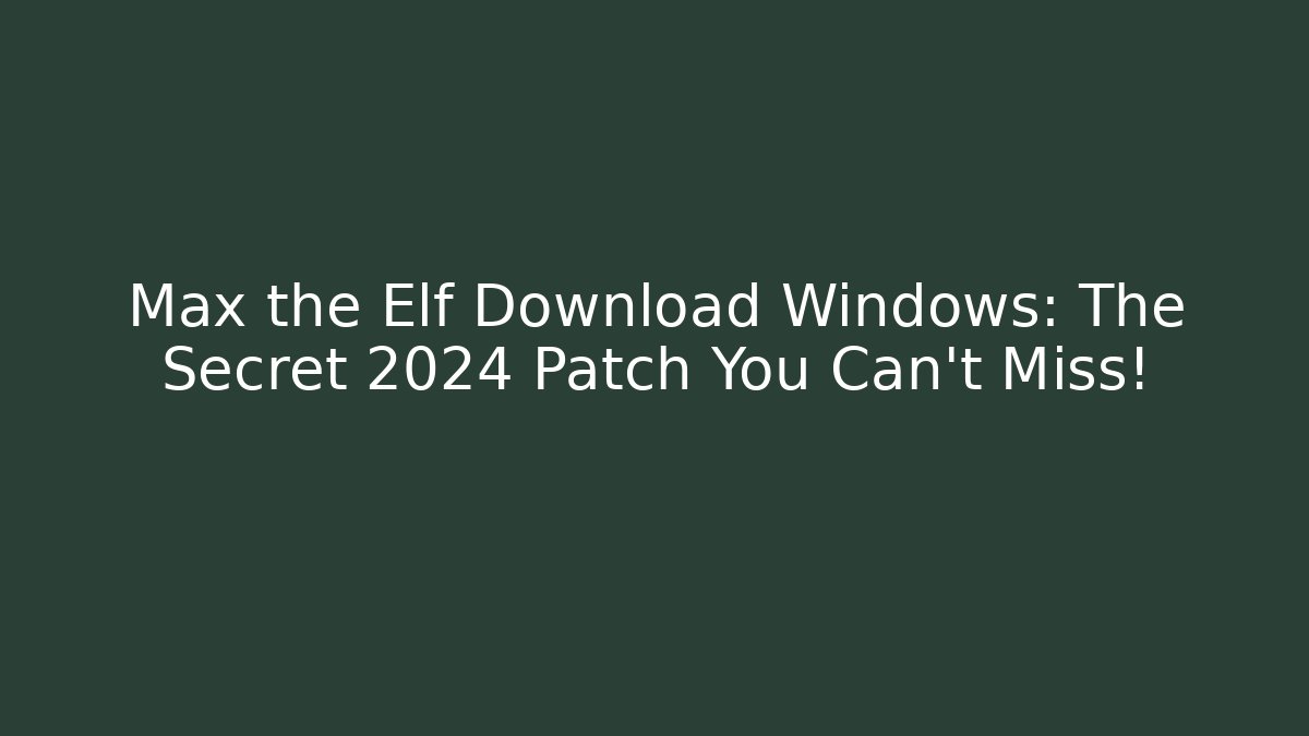 Max the Elf Download Windows: The Secret 2024 Patch You Can't Miss!