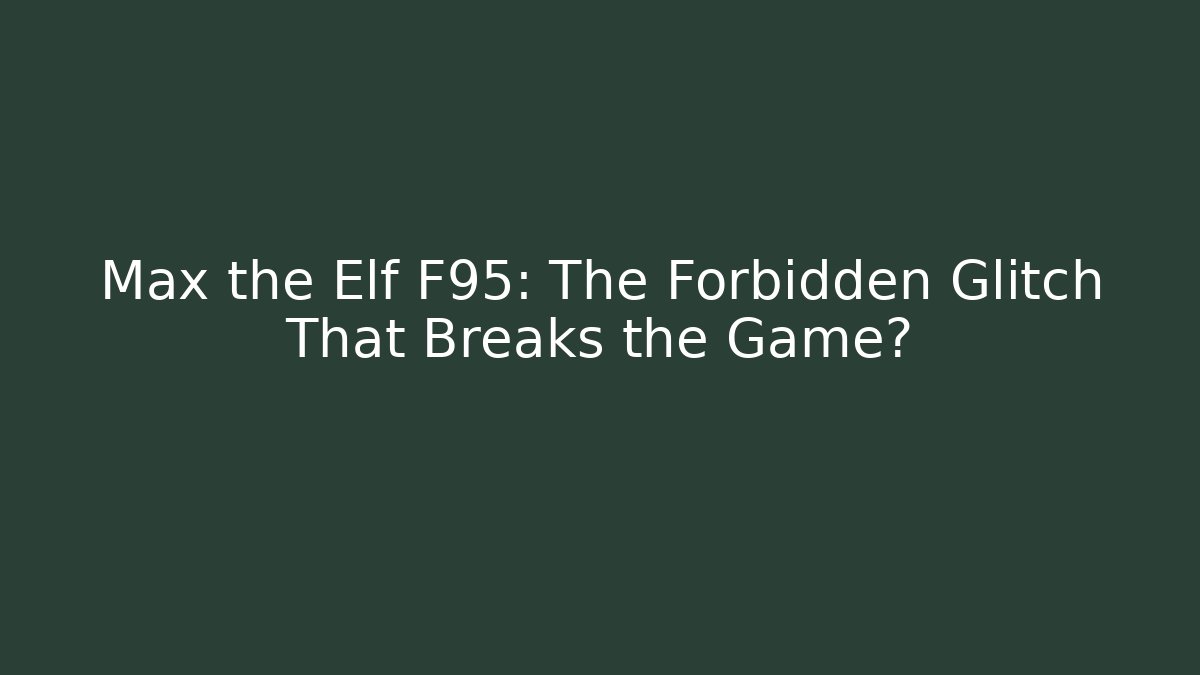 Max the Elf F95: The Forbidden Glitch That Breaks the Game?