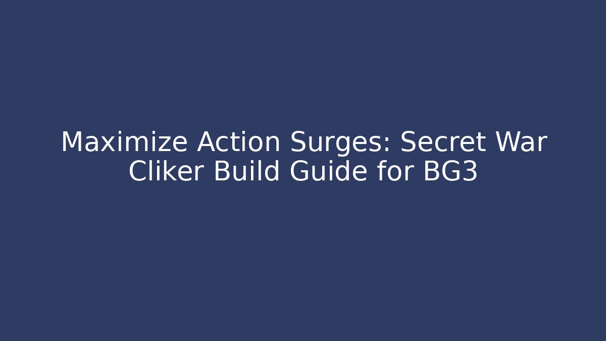 Maximize Action Surges: Secret War Cliker Build Guide for BG3