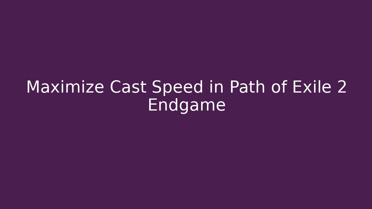 Maximize Cast Speed in Path of Exile 2 Endgame