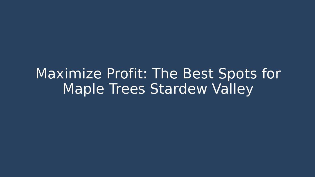 Maximize Profit: The Best Spots for Maple Trees Stardew Valley
