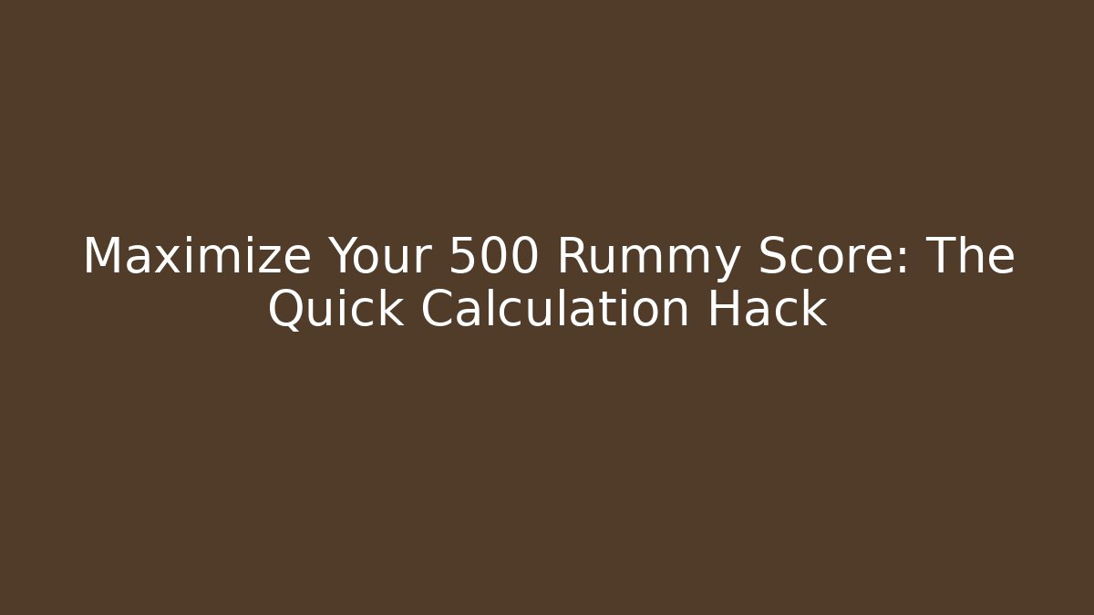 Maximize Your 500 Rummy Score: The Quick Calculation Hack