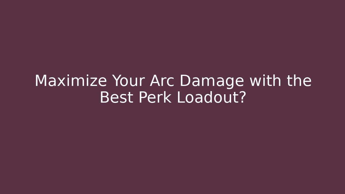 Maximize Your Arc Damage with the Best Perk Loadout?