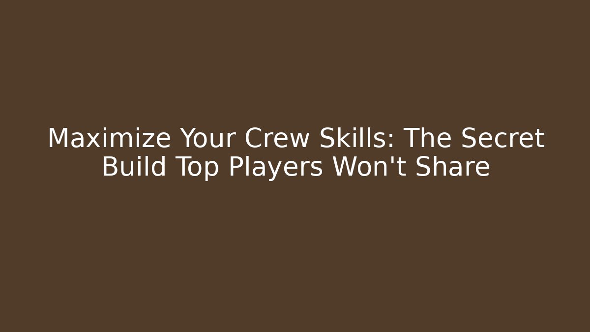 Maximize Your Crew Skills: The Secret Build Top Players Won’t Share