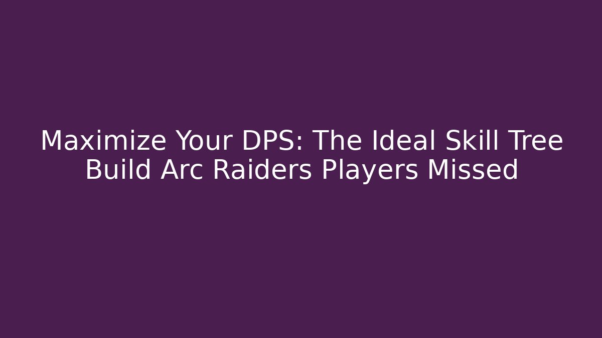 Maximize Your DPS: The Ideal Skill Tree Build Arc Raiders Players Missed
