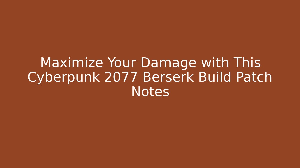 Maximize Your Damage with This Cyberpunk 2077 Berserk Build Patch Notes - Critter Realm