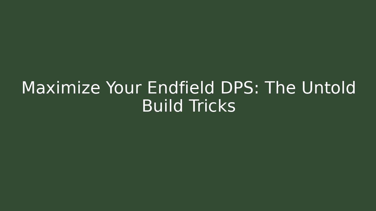 Maximize Your Endfield DPS: The Untold Build Tricks