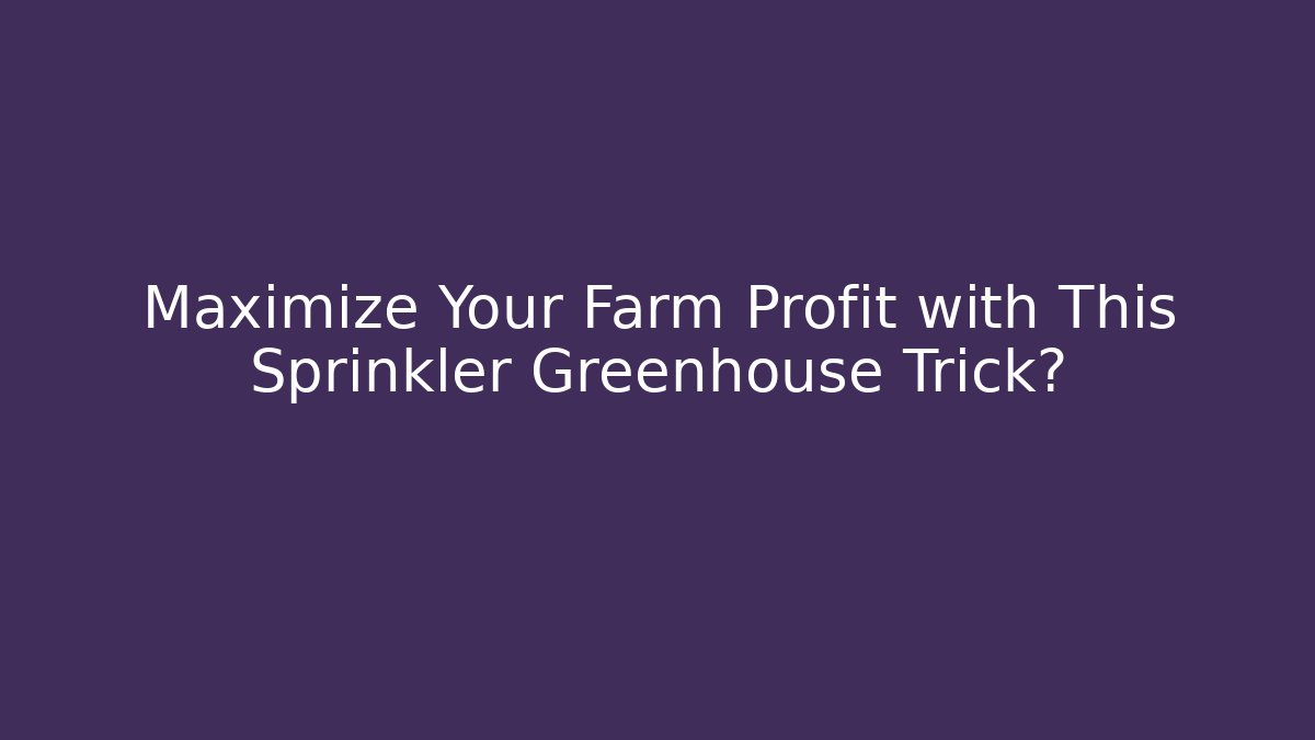 Maximize Your Farm Profit with This Sprinkler Greenhouse Trick?