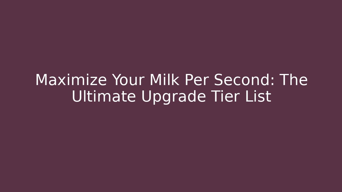 Maximize Your Milk Per Second: The Ultimate Upgrade Tier List