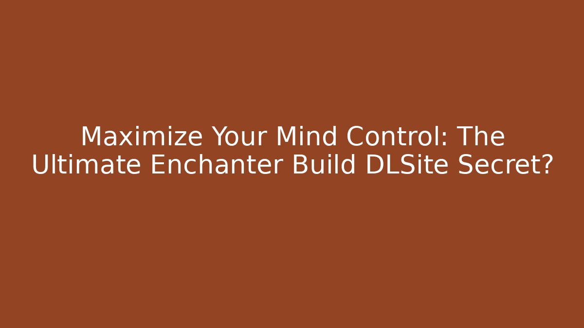 Maximize Your Mind Control: The Ultimate Enchanter Build DLSite Secret? - Critter Realm