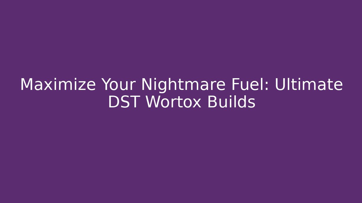 Maximize Your Nightmare Fuel: Ultimate DST Wortox Builds