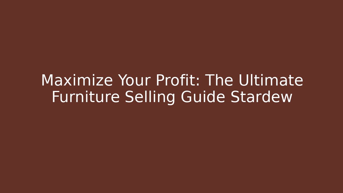 Maximize Your Profit: The Ultimate Furniture Selling Guide Stardew