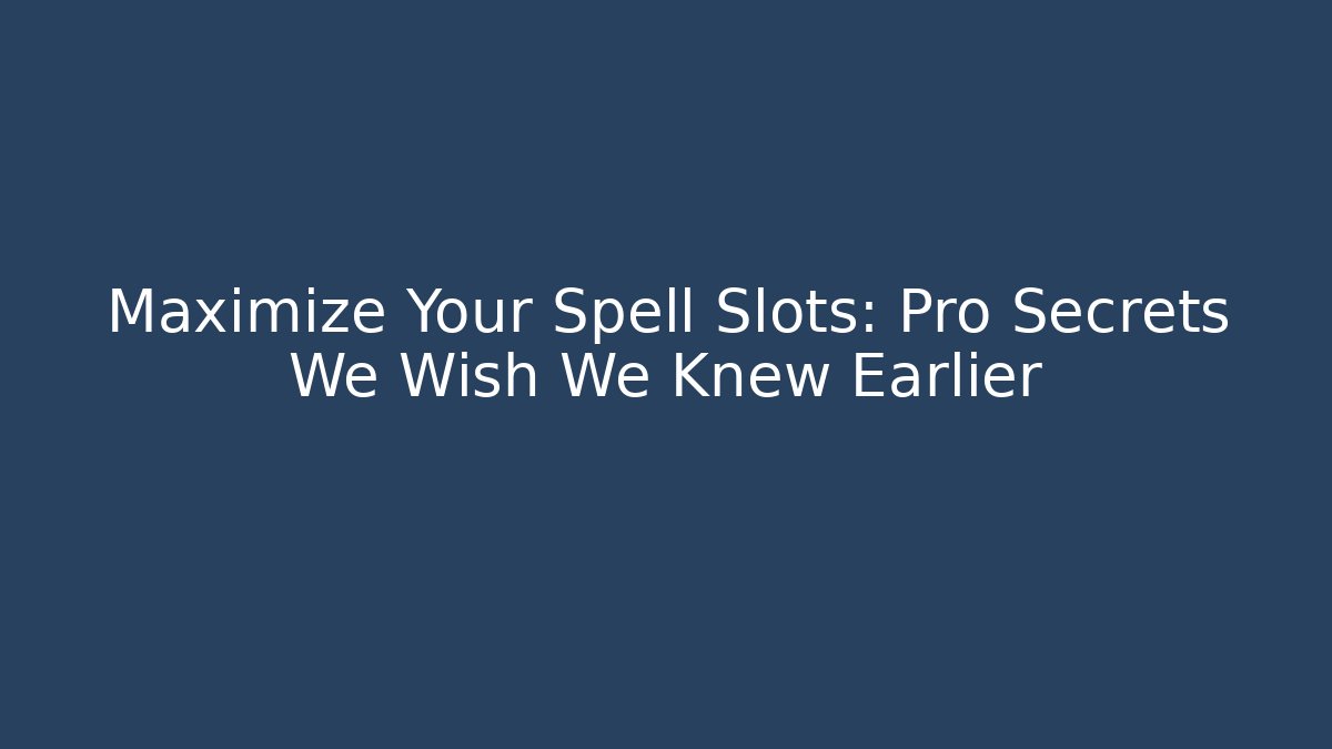 Maximize Your Spell Slots: Pro Secrets We Wish We Knew Earlier
