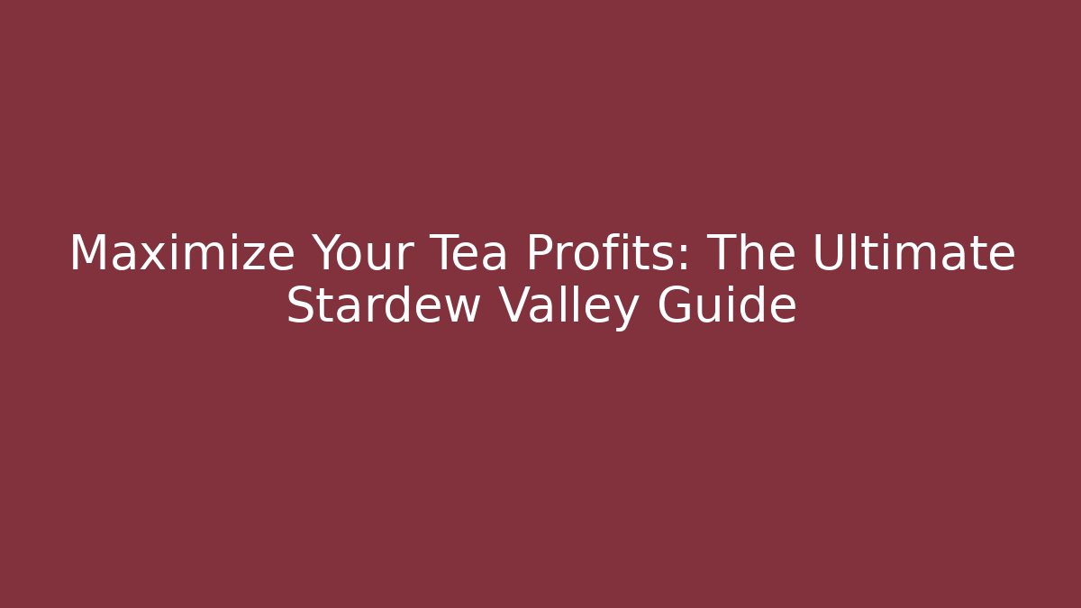 Maximize Your Tea Profits: The Ultimate Stardew Valley Guide - Critter Realm