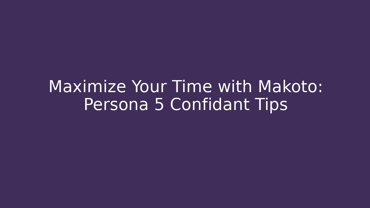 Maximize Your Time with Makoto: Persona 5 Confidant Tips