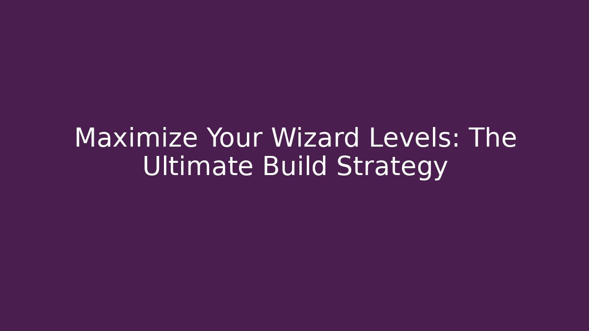 Maximize Your Wizard Levels: The Ultimate Build Strategy