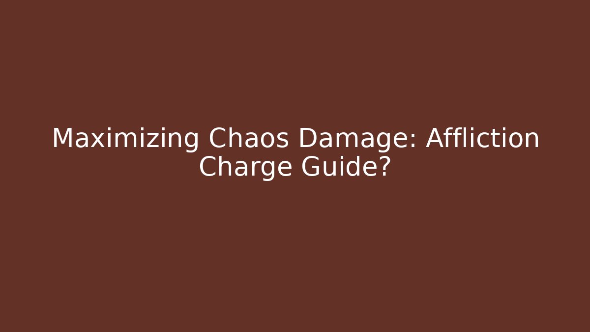 Maximizing Chaos Damage: Affliction Charge Guide?