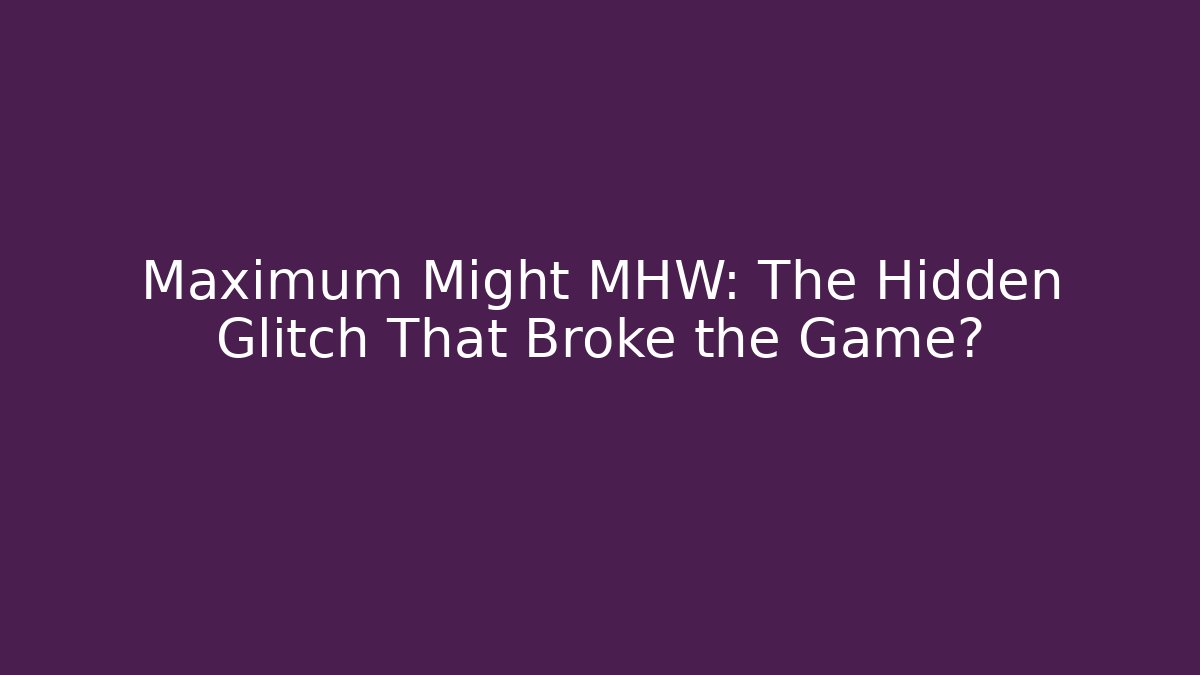 Maximum Might MHW: The Hidden Glitch That Broke the Game?