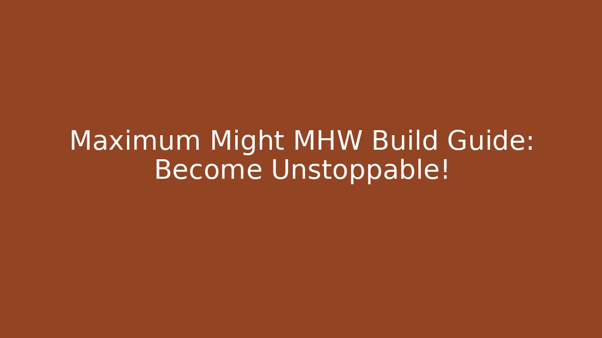 Maximum Might MHW Build Guide: Become Unstoppable!