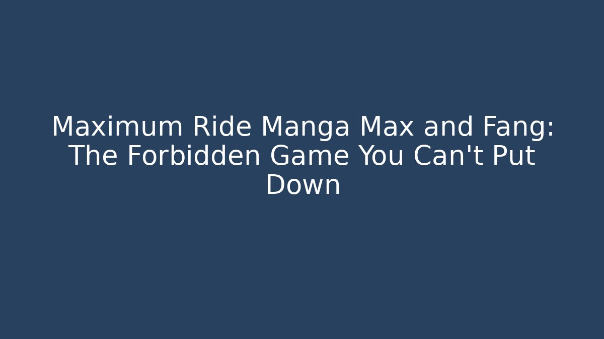 Maximum Ride Manga Max and Fang: The Forbidden Game You Can't Put Down