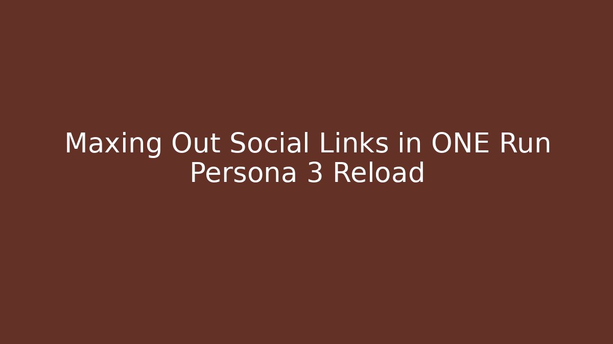 Maxing Out Social Links in ONE Run Persona 3 Reload