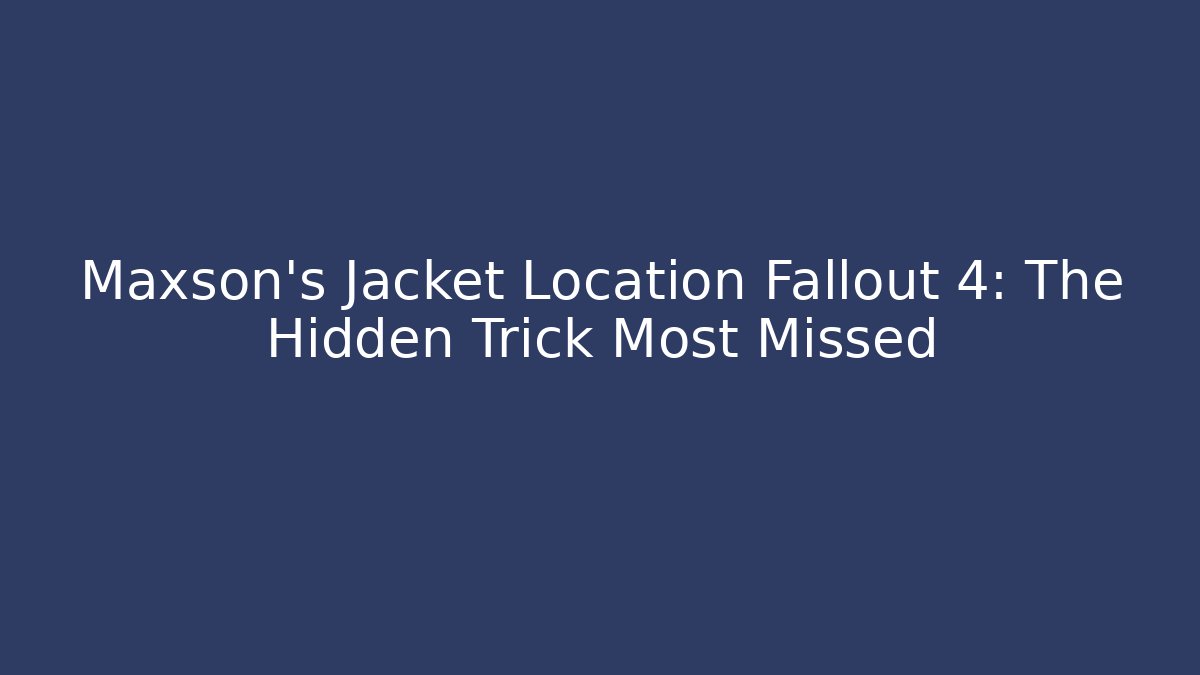 Maxson's Jacket Location Fallout 4: The Hidden Trick Most Missed - Critter Realm
