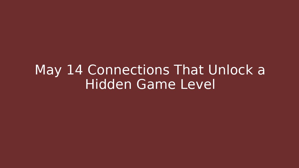 May 14 Connections That Unlock a Hidden Game Level