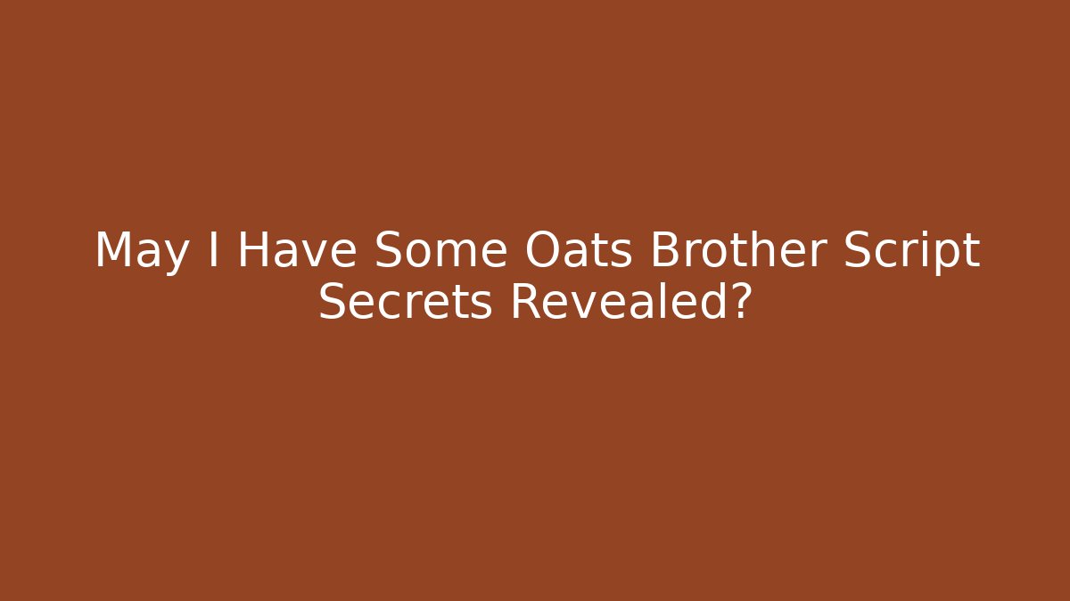 May I Have Some Oats Brother Script Secrets Revealed?